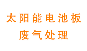 太陽能電池板廢氣應(yīng)該怎么處理呢？