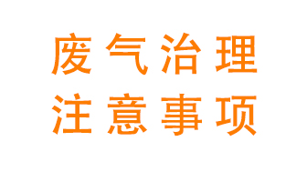 進行有機廢氣治理時需要注意的幾個問題